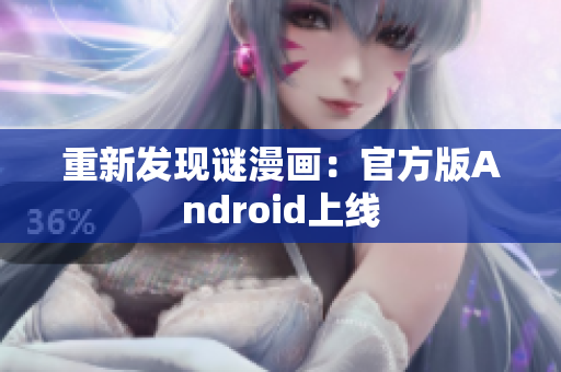 重新发现谜漫画：官方版Android上线