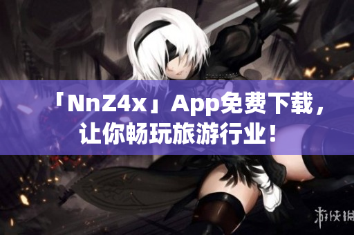 「NnZ4x」App免费下载，让你畅玩旅游行业！