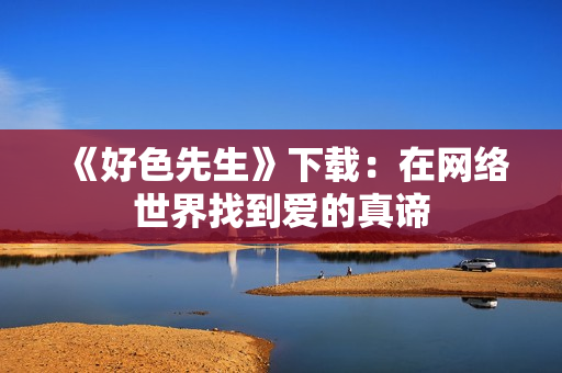 《好色先生》下载：在网络世界找到爱的真谛