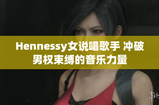 Hennessy女说唱歌手 冲破男权束缚的音乐力量