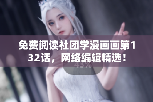 免费阅读社团学漫画画第132话，网络编辑精选！