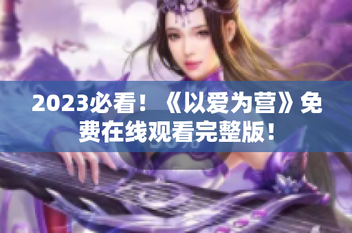 2023必看！《以爱为营》免费在线观看完整版！