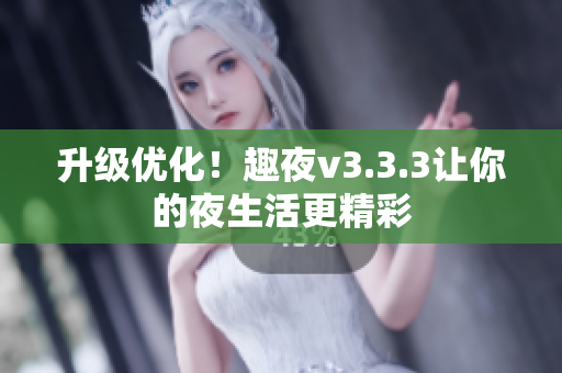升级优化！趣夜v3.3.3让你的夜生活更精彩