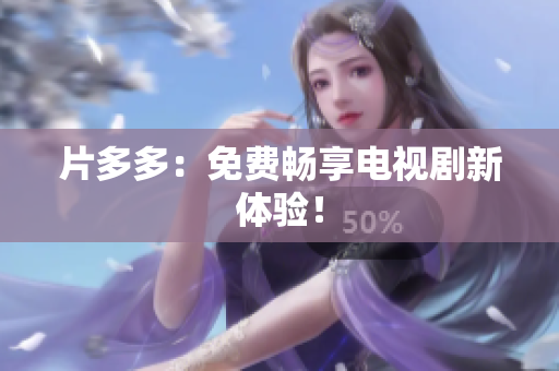 片多多：免费畅享电视剧新体验！