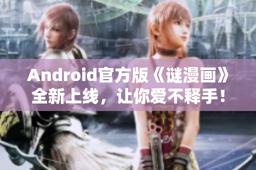 Android官方版《谜漫画》全新上线，让你爱不释手！