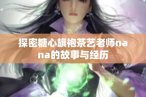 探密糖心旗袍茶艺老师nana的故事与经历