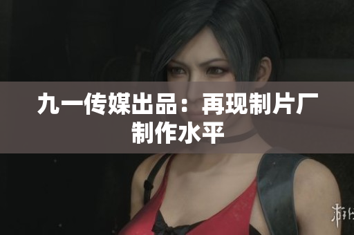 九一传媒出品：再现制片厂制作水平