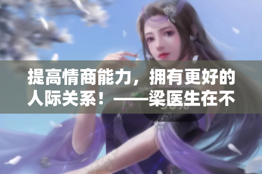 提高情商能力，拥有更好的人际关系！——梁医生在不可以笔趣阁解读情商书籍