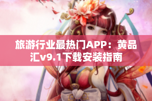 旅游行业最热门APP：黄品汇v9.1下载安装指南