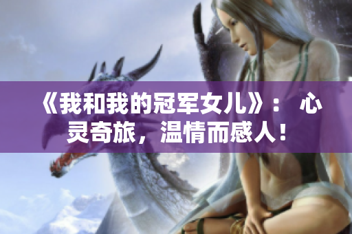 《我和我的冠军女儿》： 心灵奇旅，温情而感人！