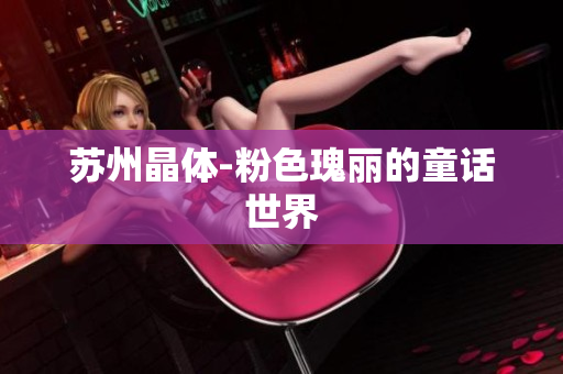 苏州晶体-粉色瑰丽的童话世界