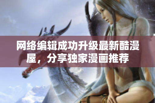 网络编辑成功升级最新酷漫屋，分享独家漫画推荐