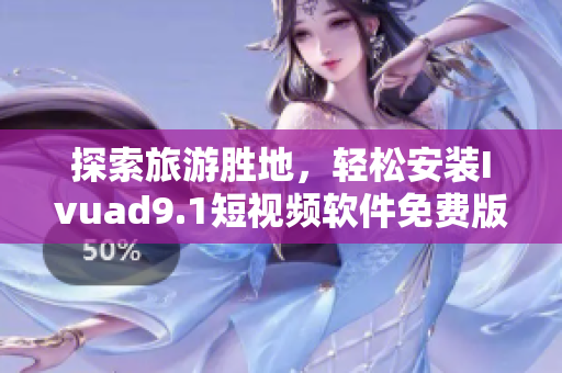 探索旅游胜地，轻松安装Ivuad9.1短视频软件免费版