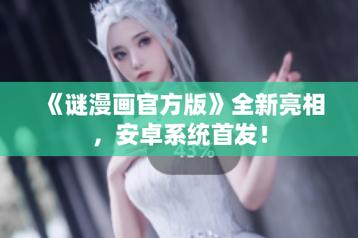 《谜漫画官方版》全新亮相，安卓系统首发！
