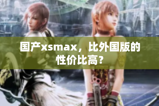 国产xsmax，比外国版的性价比高？