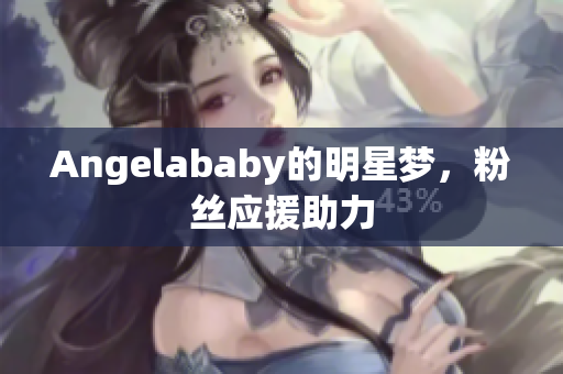 Angelababy的明星梦，粉丝应援助力
