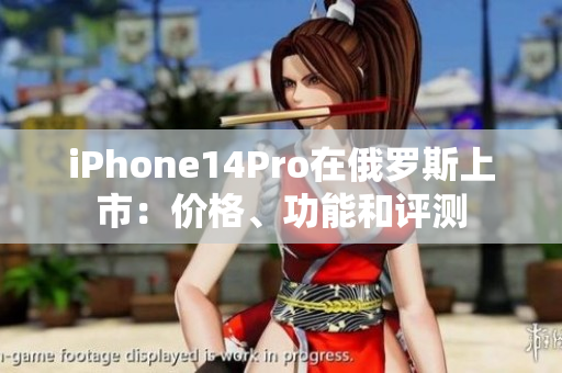 iPhone14Pro在俄罗斯上市：价格、功能和评测