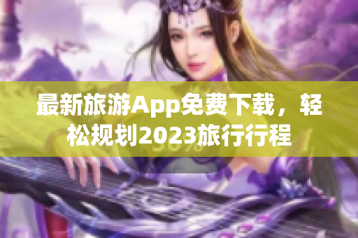 最新旅游App免费下载，轻松规划2023旅行行程
