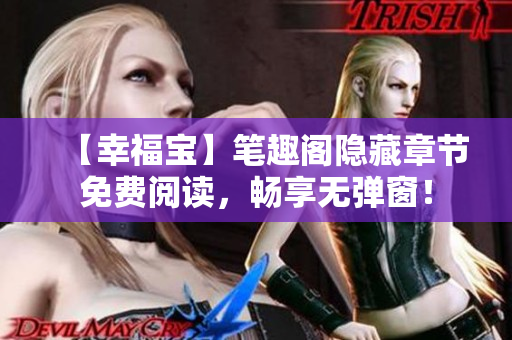 【幸福宝】笔趣阁隐藏章节免费阅读，畅享无弹窗！
