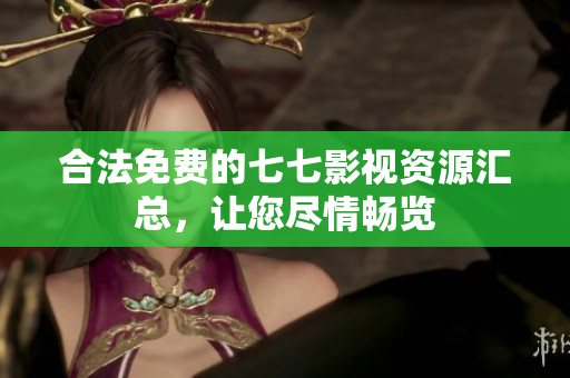 合法免费的七七影视资源汇总，让您尽情畅览