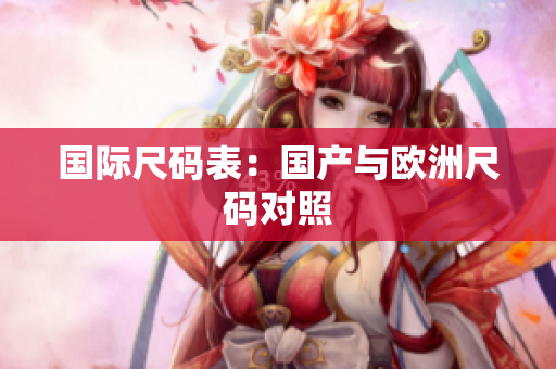 国际尺码表：国产与欧洲尺码对照