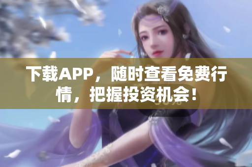 下载APP，随时查看免费行情，把握投资机会！