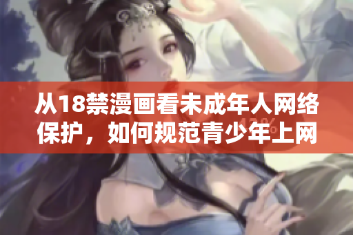 从18禁漫画看未成年人网络保护，如何规范青少年上网？