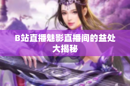 B站直播魅影直播间的益处大揭秘