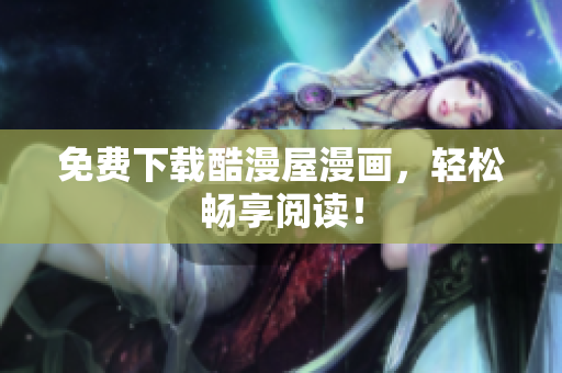 免费下载酷漫屋漫画，轻松畅享阅读！