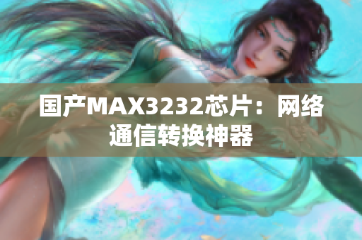 国产MAX3232芯片：网络通信转换神器