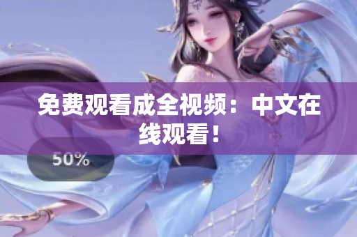 免费观看成全视频：中文在线观看！