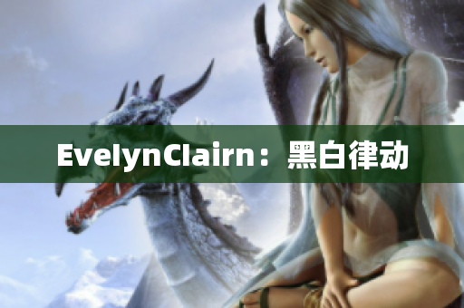 EveIynCIairn：黑白律动