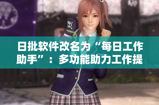 日批软件改名为“每日工作助手”：多功能助力工作提效。