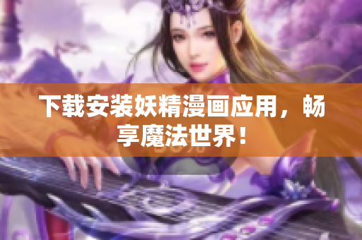 下载安装妖精漫画应用，畅享魔法世界！