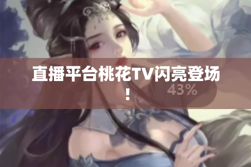 直播平台桃花TV闪亮登场！