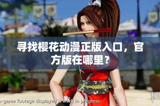 寻找樱花动漫正版入口，官方版在哪里？