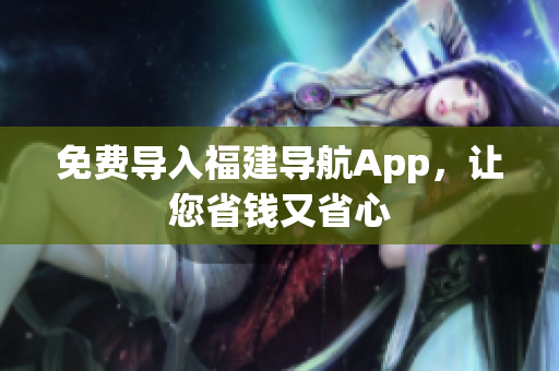 免费导入福建导航App，让您省钱又省心