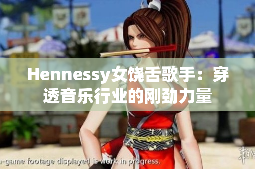 Hennessy女饶舌歌手：穿透音乐行业的刚劲力量