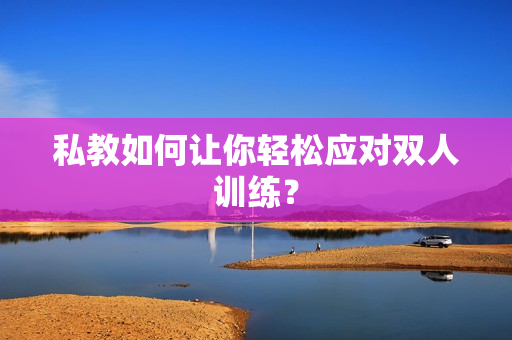 私教如何让你轻松应对双人训练？