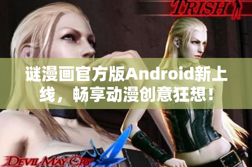 谜漫画官方版Android新上线，畅享动漫创意狂想！
