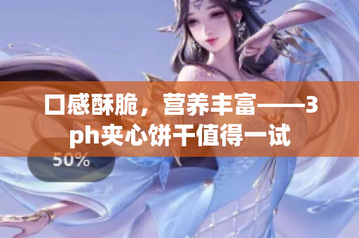 口感酥脆，营养丰富——3ph夹心饼干值得一试