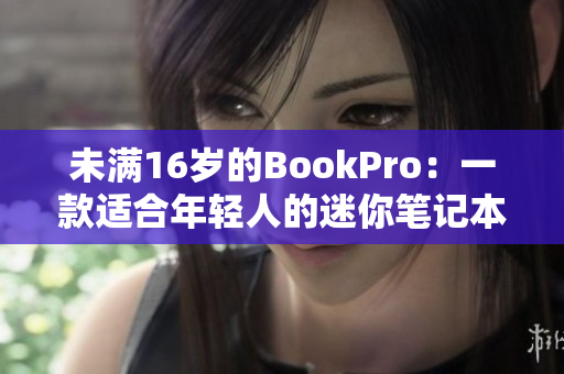 未满16岁的BookPro：一款适合年轻人的迷你笔记本电脑