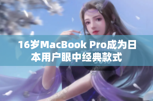 16岁MacBook Pro成为日本用户眼中经典款式