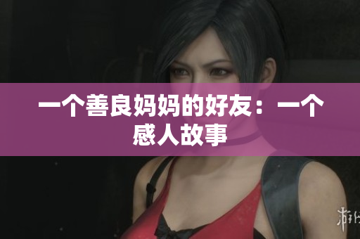一个善良妈妈的好友：一个感人故事