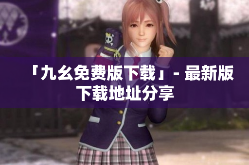 「九幺免费版下载」- 最新版下载地址分享