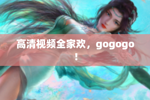 高清视频全家欢，gogogo！
