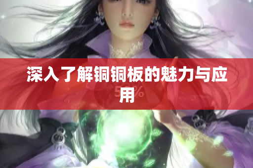 深入了解铜铜板的魅力与应用