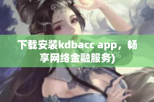 下载安装kdbacc app，畅享网络金融服务)