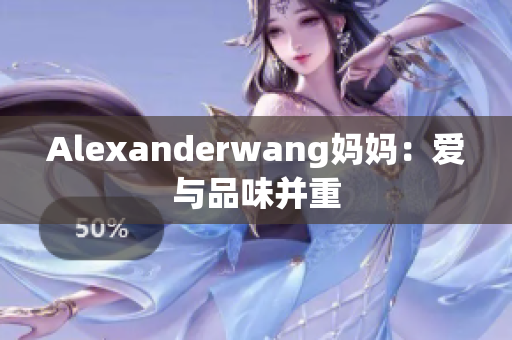 Alexanderwang妈妈：爱与品味并重