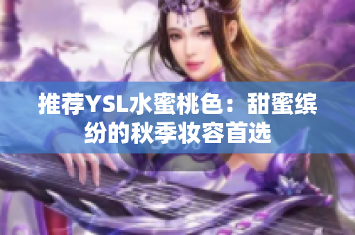 推荐YSL水蜜桃色：甜蜜缤纷的秋季妆容首选